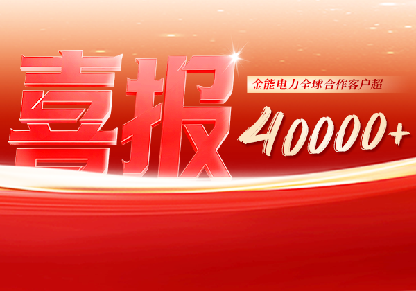 喜報(bào) | 金能電力全球合作客戶超40000+，逆勢(shì)增長(zhǎng)筑根基，全球布局再提速